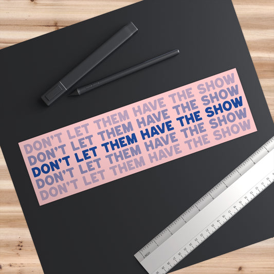 "Don't Let Them Have The Show" 11"x3" Bumper Sticker