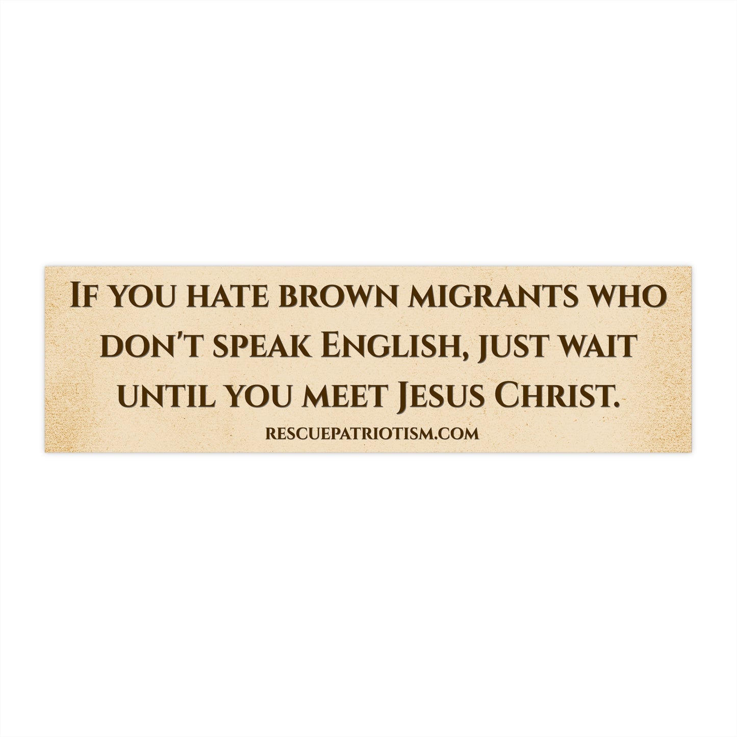 "If you hate brown migrants who don't speak English, just wait until you meet Jesus Christ." 11"x3" Bumper Sticker