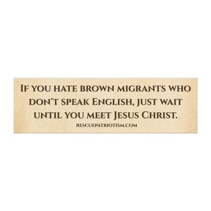 "If you hate brown migrants who don't speak English, wait until you meet Jesus Christ" 10"x3" Bumper Magnet