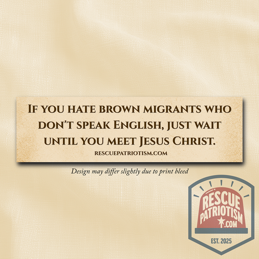 "If you hate brown migrants who don't speak English, just wait until you meet Jesus Christ." 11"x3" Bumper Sticker