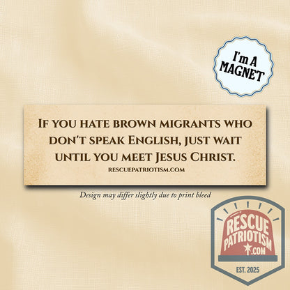 "If you hate brown migrants who don't speak English, wait until you meet Jesus Christ" 10"x3" Bumper Magnet