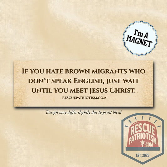 "If you hate brown migrants who don't speak English, wait until you meet Jesus Christ" 10"x3" Bumper Magnet