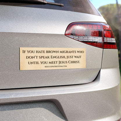 "If you hate brown migrants who don't speak English, wait until you meet Jesus Christ" 10"x3" Bumper Magnet