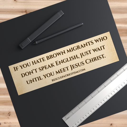 "If you hate brown migrants who don't speak English, just wait until you meet Jesus Christ." 11"x3" Bumper Sticker